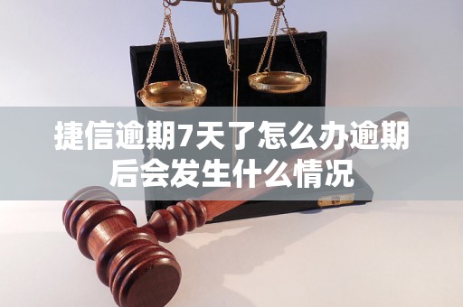 捷信逾期7天了怎么办逾期后会发生什么情况