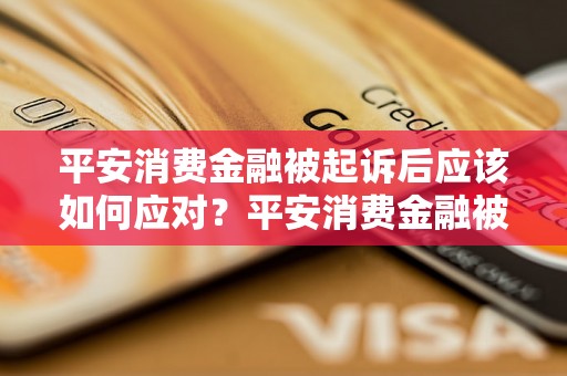 平安消费金融被起诉后应该如何应对？平安消费金融被起诉的应对策略