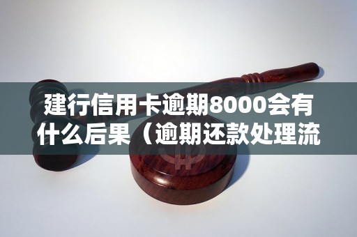 建行信用卡逾期8000会有什么后果（逾期还款处理流程详解）