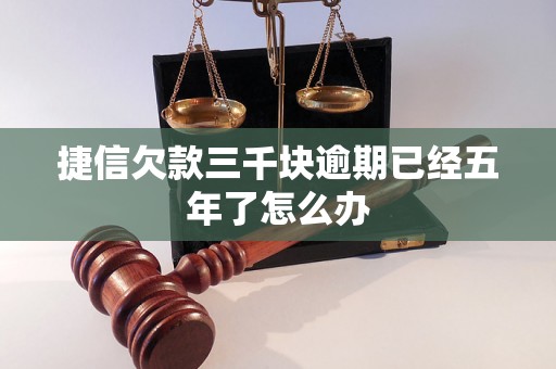 捷信欠款三千块逾期已经五年了怎么办