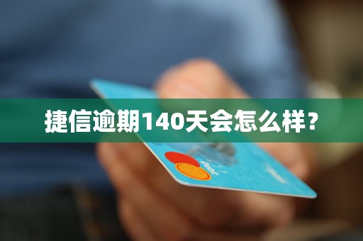 捷信逾期140天会怎么样？