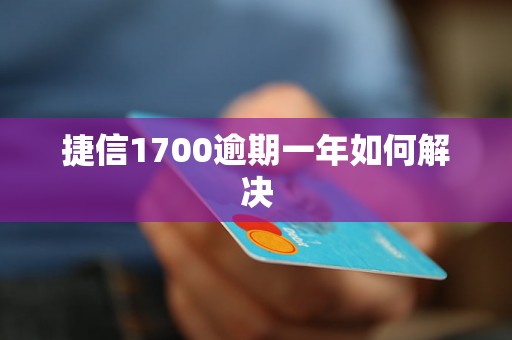 捷信1700逾期一年如何解决