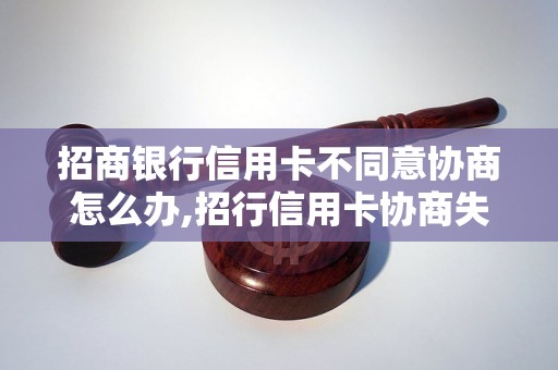 招商银行信用卡不同意协商怎么办,招行信用卡协商失败后的处理方法