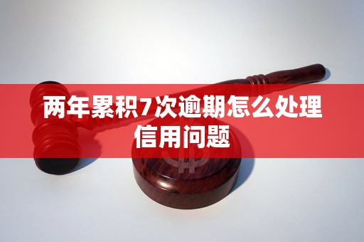 两年累积7次逾期怎么处理信用问题