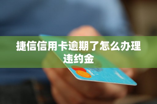 捷信信用卡逾期了怎么办理违约金