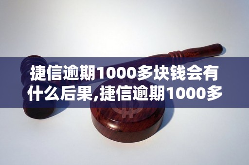 捷信逾期1000多块钱会有什么后果,捷信逾期1000多块钱如何处理