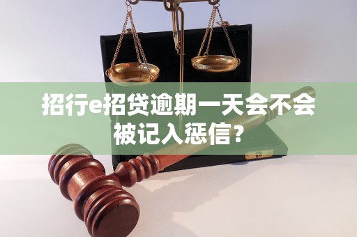 招行e招贷逾期一天会不会被记入惩信？