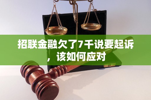 招联金融欠了7千说要起诉，该如何应对