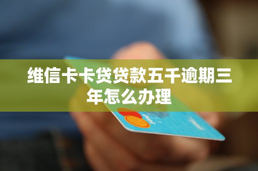 维信卡卡贷贷款五千逾期三年怎么办理