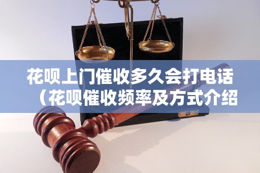 花呗上门催收多久会打电话（花呗催收频率及方式介绍）