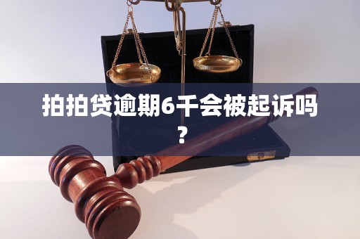 拍拍贷逾期6千会被起诉吗？