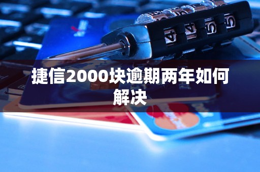 捷信2000块逾期两年如何解决