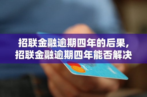 招联金融逾期四年的后果,招联金融逾期四年能否解决