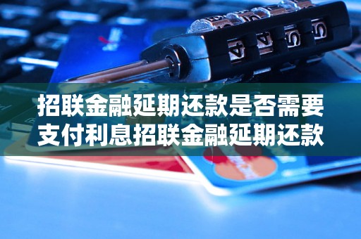 招联金融延期还款是否需要支付利息招联金融延期还款利息计算方法