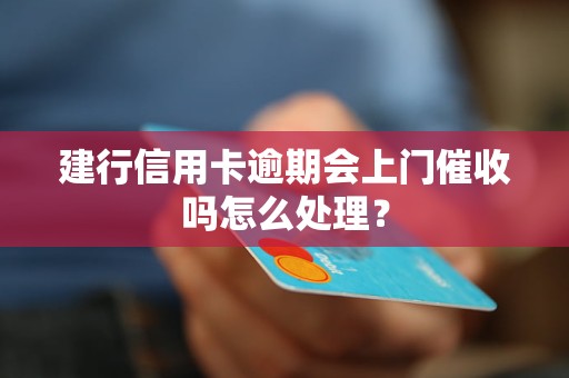 建行信用卡逾期会上门催收吗怎么处理？