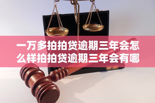 一万多拍拍贷逾期三年会怎么样拍拍贷逾期三年会有哪些后果