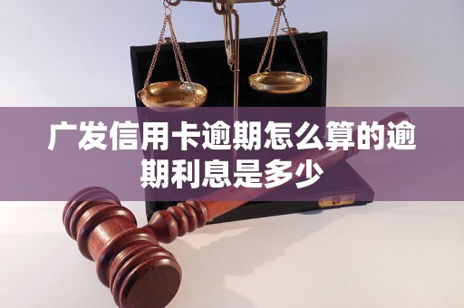 广发信用卡逾期怎么算的逾期利息是多少