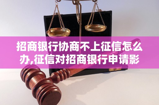 招商银行协商不上征信怎么办,征信对招商银行申请影响大吗