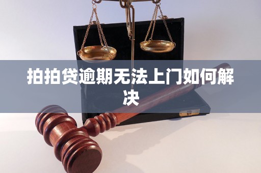 拍拍贷逾期无法上门如何解决