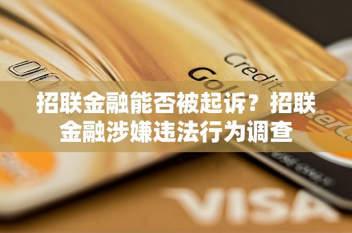 招联金融能否被起诉？招联金融涉嫌违法行为调查