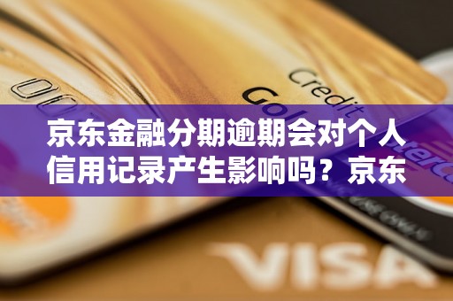 京东金融分期逾期会对个人信用记录产生影响吗？京东金融分期逾期会上征信吗？