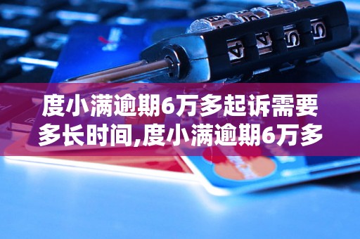 度小满逾期6万多起诉需要多长时间,度小满逾期6万多可以起诉吗