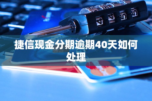 捷信现金分期逾期40天如何处理