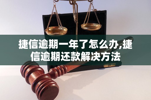 捷信逾期一年了怎么办,捷信逾期还款解决方法