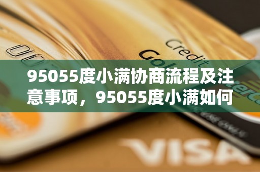 95055度小满协商流程及注意事项，95055度小满如何协商解决