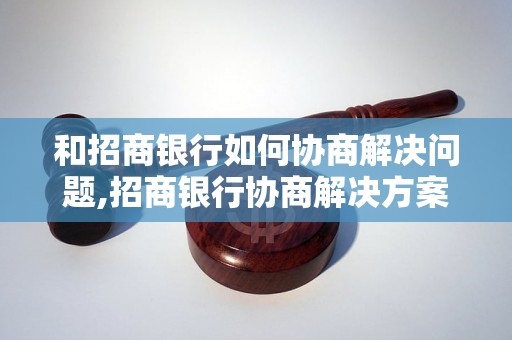 和招商银行如何协商解决问题,招商银行协商解决方案