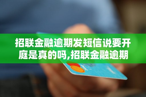 招联金融逾期发短信说要开庭是真的吗,招联金融逾期开庭需要注意什么