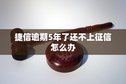 捷信逾期5年了还不上征信怎么办