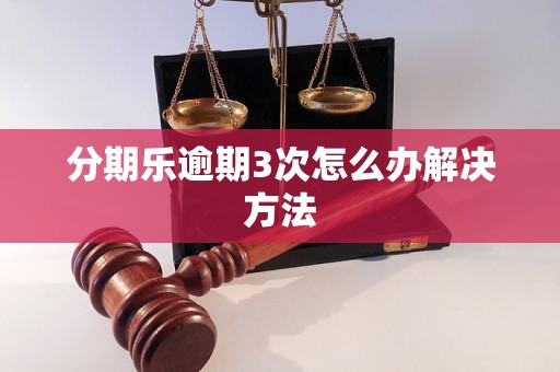 分期乐逾期3次怎么办解决方法