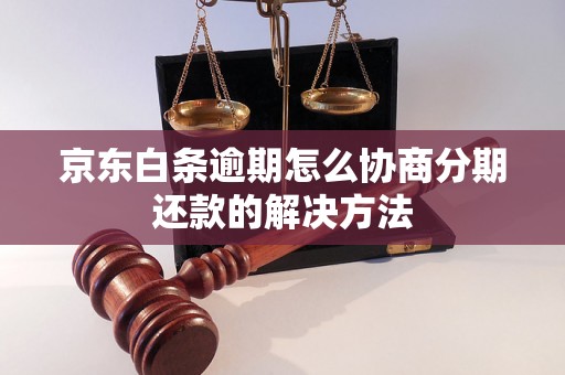 京东白条逾期怎么协商分期还款的解决方法