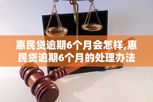 惠民贷逾期6个月会怎样,惠民贷逾期6个月的处理办法