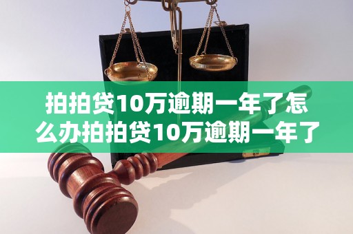 拍拍贷10万逾期一年了怎么办拍拍贷10万逾期一年了怎么办