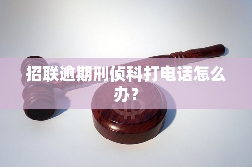 招联逾期刑侦科打电话怎么办？