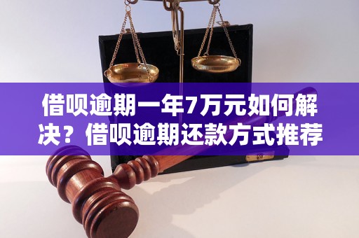 借呗逾期一年7万元如何解决？借呗逾期还款方式推荐