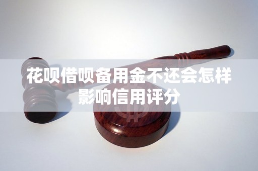 花呗借呗备用金不还会怎样影响信用评分