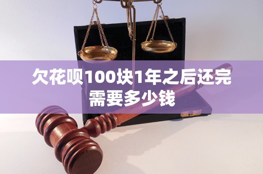 欠花呗100块1年之后还完需要多少钱