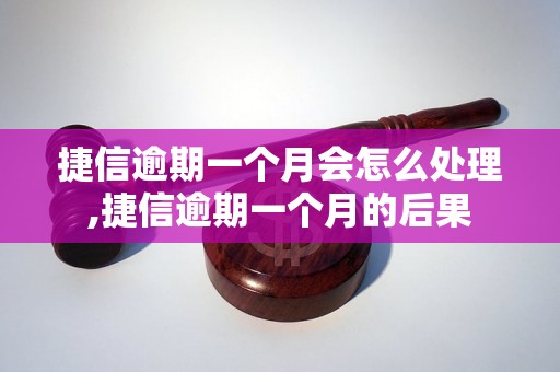 捷信逾期一个月会怎么处理,捷信逾期一个月的后果