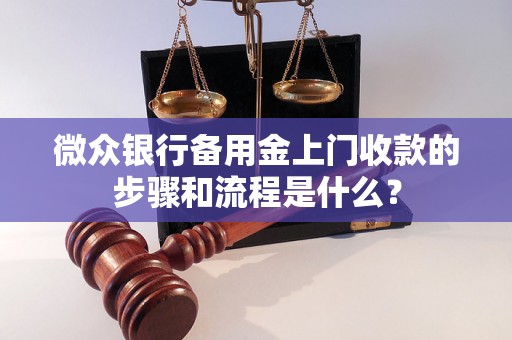 微众银行备用金上门收款的步骤和流程是什么？