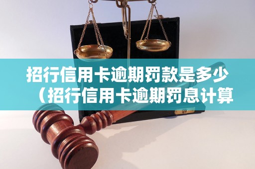 招行信用卡逾期罚款是多少（招行信用卡逾期罚息计算方法）