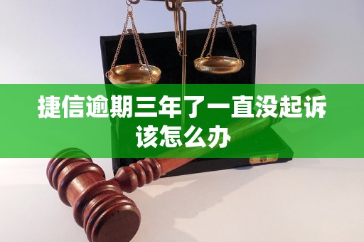 捷信逾期三年了一直没起诉该怎么办