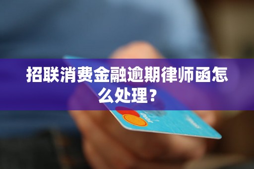 招联消费金融逾期律师函怎么处理？