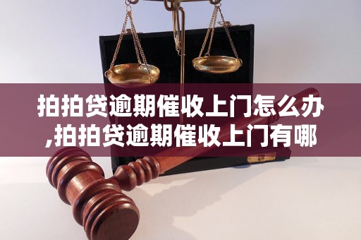 拍拍贷逾期催收上门怎么办,拍拍贷逾期催收上门有哪些注意事项