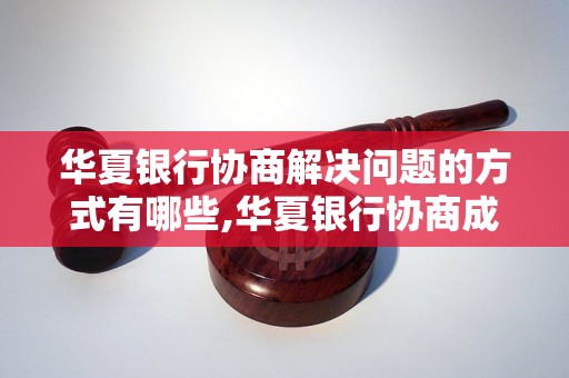 华夏银行协商解决问题的方式有哪些,华夏银行协商成功案例