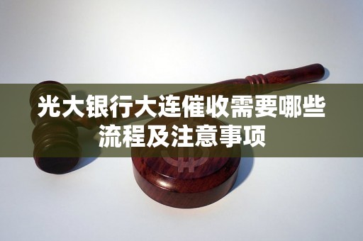 光大银行大连催收需要哪些流程及注意事项