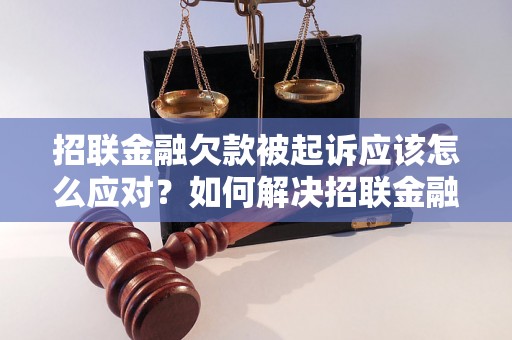 招联金融欠款被起诉应该怎么应对？如何解决招联金融欠款纠纷？