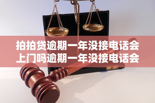 拍拍贷逾期一年没接电话会上门吗逾期一年没接电话会有什么后果